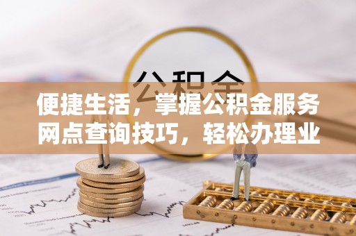 香格里拉便捷生活，掌握公积金服务网点查询技巧，轻松办理业务