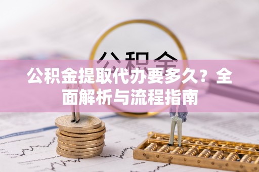 香格里拉公积金提取代办要多久？全面解析与流程指南