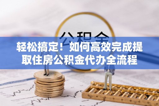 香格里拉轻松搞定！如何高效完成提取住房公积金代办全流程
