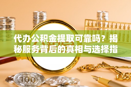 香格里拉代办公积金提取可靠吗？揭秘服务背后的真相与选择指南