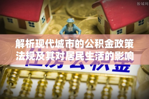 香格里拉解析现代城市的公积金政策法规及其对居民生活的影响