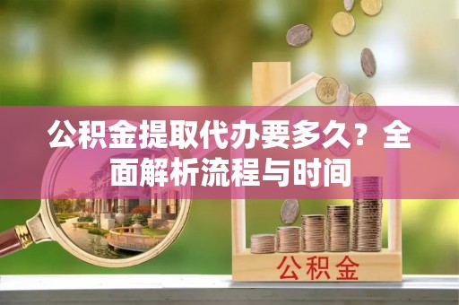 香格里拉公积金提取代办要多久？全面解析流程与时间