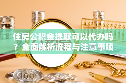 香格里拉住房公积金提取可以代办吗？全面解析流程与注意事项