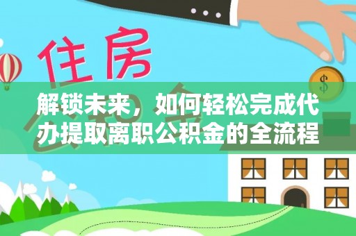 香格里拉解锁未来，如何轻松完成代办提取离职公积金的全流程