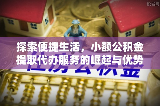 香格里拉探索便捷生活，小额公积金提取代办服务的崛起与优势