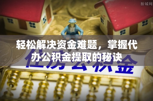 香格里拉轻松解决资金难题，掌握代办公积金提取的秘诀