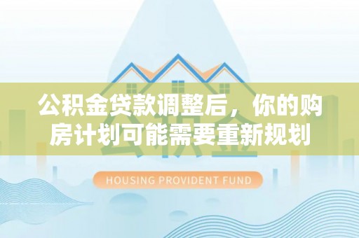 香格里拉公积金贷款调整后，你的购房计划可能需要重新规划