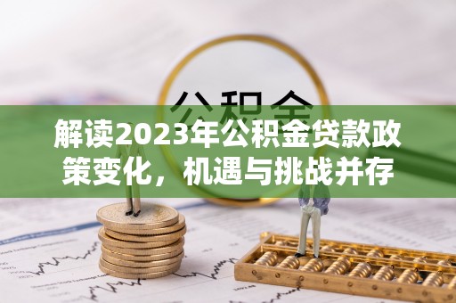 香格里拉解读2023年公积金贷款政策变化，机遇与挑战并存