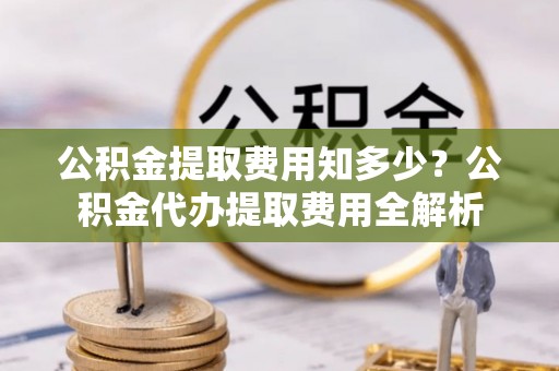 香格里拉公积金提取费用知多少？公积金代办提取费用全解析