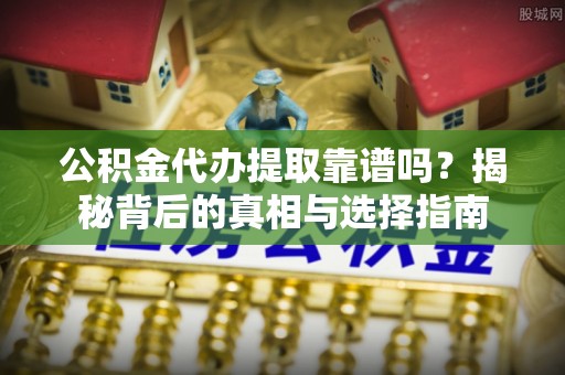 香格里拉公积金代办提取靠谱吗？揭秘背后的真相与选择指南