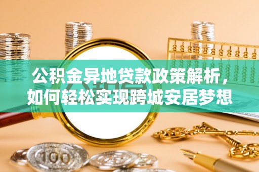香格里拉公积金异地贷款政策解析，如何轻松实现跨城安居梦想
