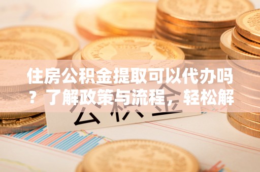 香格里拉住房公积金提取可以代办吗？了解政策与流程，轻松解决疑问