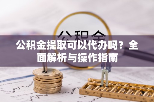 香格里拉公积金提取可以代办吗？全面解析与操作指南