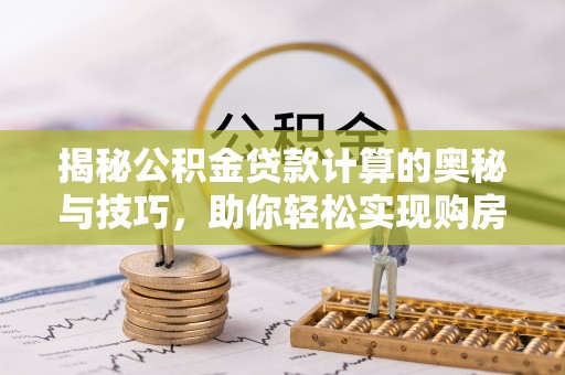 香格里拉揭秘公积金贷款计算的奥秘与技巧，助你轻松实现购房梦想