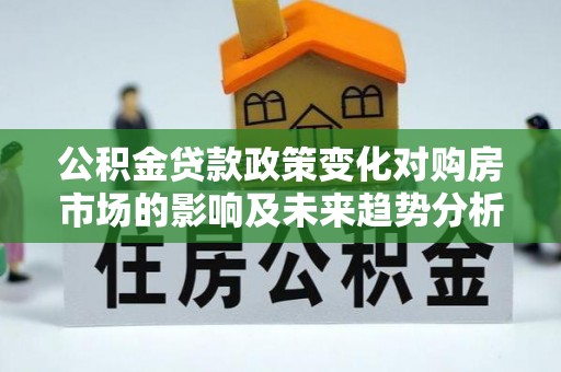 香格里拉公积金贷款政策变化对购房市场的影响及未来趋势分析