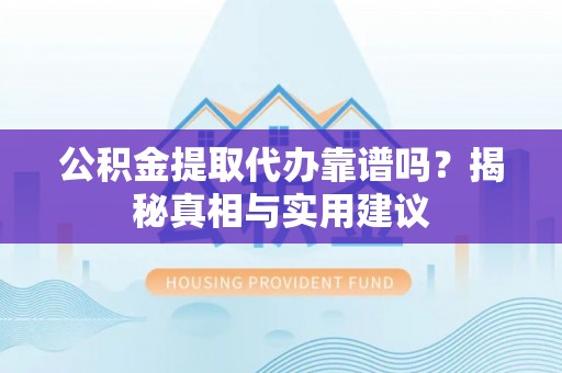 香格里拉公积金提取代办靠谱吗？揭秘真相与实用建议