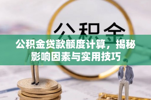 香格里拉公积金贷款额度计算，揭秘影响因素与实用技巧