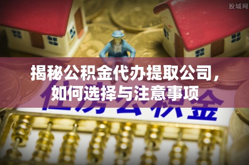 香格里拉揭秘公积金代办提取公司，如何选择与注意事项