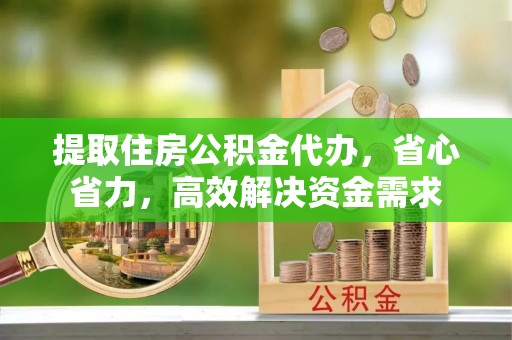 香格里拉提取住房公积金代办，省心省力，高效解决资金需求