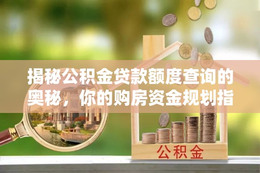 香格里拉揭秘公积金贷款额度查询的奥秘，你的购房资金规划指南