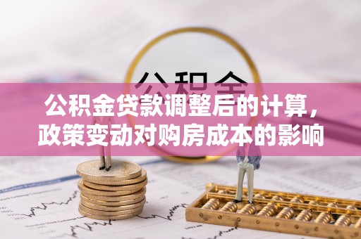 香格里拉公积金贷款调整后的计算，政策变动对购房成本的影响分析