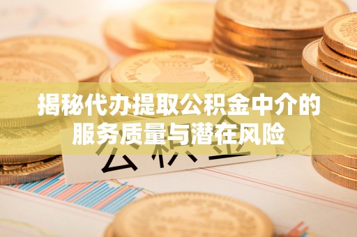 香格里拉揭秘代办提取公积金中介的服务质量与潜在风险