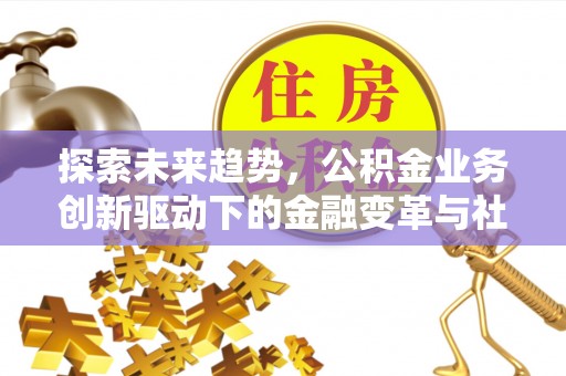 香格里拉探索未来趋势，公积金业务创新驱动下的金融变革与社会价值