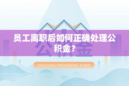 香格里拉员工离职后如何正确处理公积金？
