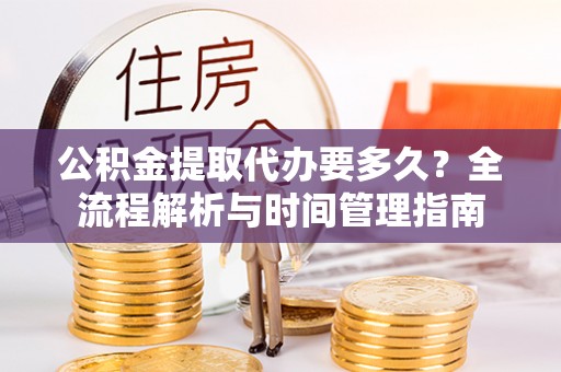 香格里拉公积金提取代办要多久？全流程解析与时间管理指南