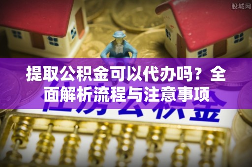 香格里拉提取公积金可以代办吗？全面解析流程与注意事项