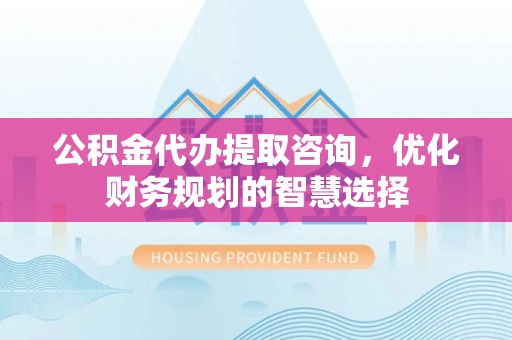 香格里拉公积金代办提取咨询，优化财务规划的智慧选择