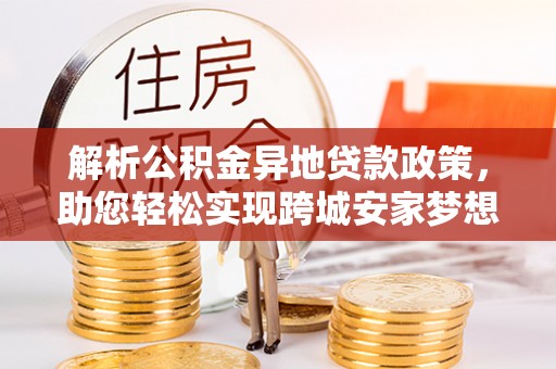 香格里拉解析公积金异地贷款政策，助您轻松实现跨城安家梦想