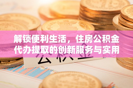 香格里拉解锁便利生活，住房公积金代办提取的创新服务与实用指南