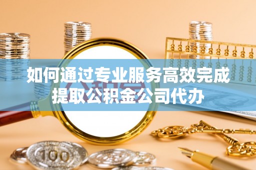 香格里拉如何通过专业服务高效完成提取公积金公司代办