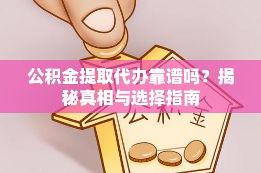 香格里拉公积金提取代办靠谱吗？揭秘真相与选择指南