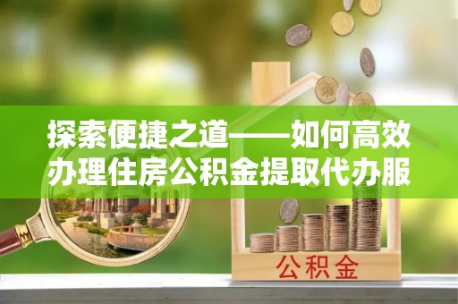 香格里拉探索便捷之道——如何高效办理住房公积金提取代办服务