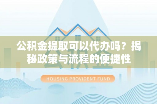 香格里拉公积金提取可以代办吗？揭秘政策与流程的便捷性
