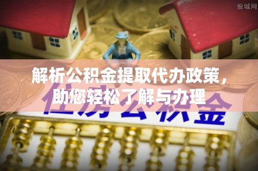 香格里拉解析公积金提取代办政策，助您轻松了解与办理