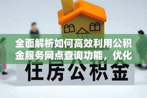 香格里拉全面解析如何高效利用公积金服务网点查询功能，优化生活理财规划