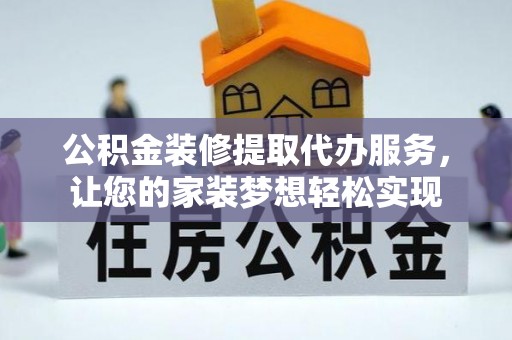 香格里拉公积金装修提取代办服务，让您的家装梦想轻松实现