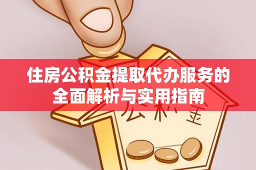香格里拉住房公积金提取代办服务的全面解析与实用指南