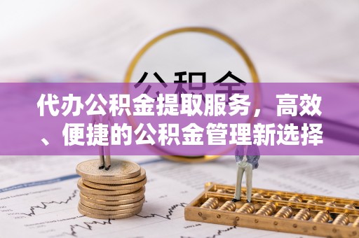 香格里拉代办公积金提取服务，高效、便捷的公积金管理新选择