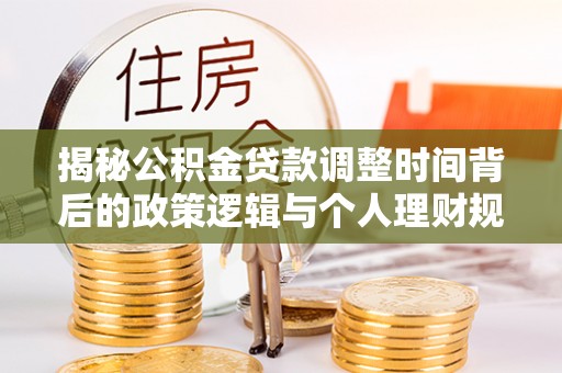 香格里拉揭秘公积金贷款调整时间背后的政策逻辑与个人理财规划