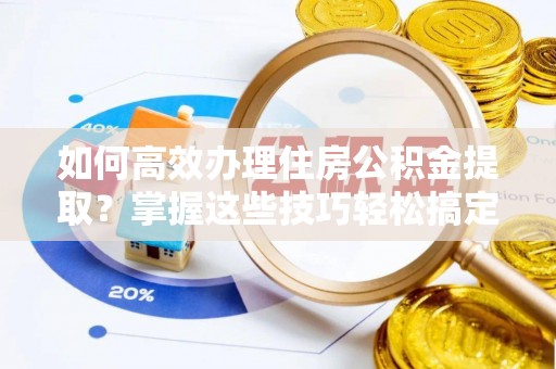 香格里拉如何高效办理住房公积金提取？掌握这些技巧轻松搞定