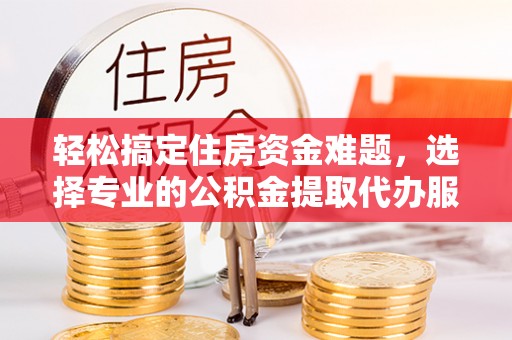 香格里拉轻松搞定住房资金难题，选择专业的公积金提取代办服务
