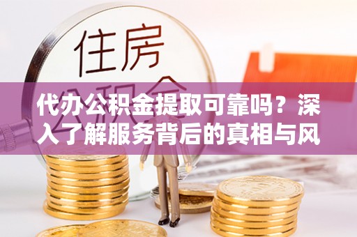 香格里拉代办公积金提取可靠吗？深入了解服务背后的真相与风险