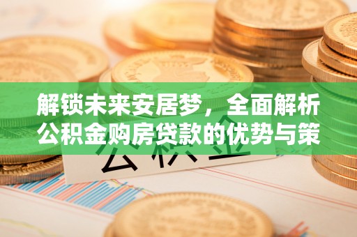 香格里拉解锁未来安居梦，全面解析公积金购房贷款的优势与策略