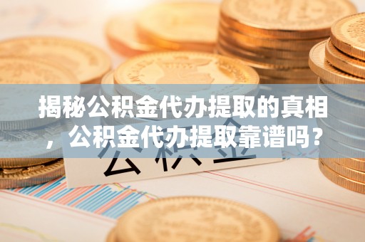 香格里拉揭秘公积金代办提取的真相，公积金代办提取靠谱吗？