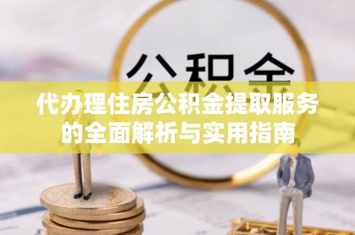 香格里拉代办理住房公积金提取服务的全面解析与实用指南