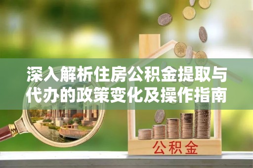 香格里拉深入解析住房公积金提取与代办的政策变化及操作指南